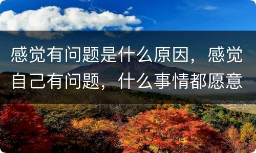 感觉有问题是什么原因，感觉自己有问题，什么事情都愿意在自己身上找原因