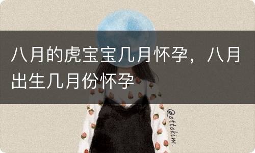 八月的虎宝宝几月怀孕，八月出生几月份怀孕