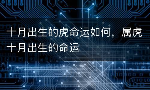 十月出生的虎命运如何，属虎十月出生的命运