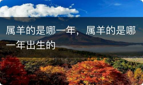 属羊的是哪一年，属羊的是哪一年出生的