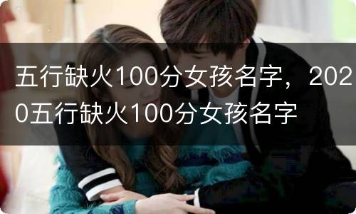 五行缺火100分女孩名字，2020五行缺火100分女孩名字