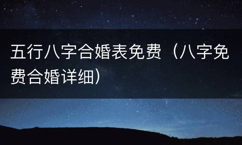 五行八字合婚表免费（八字免费合婚详细）