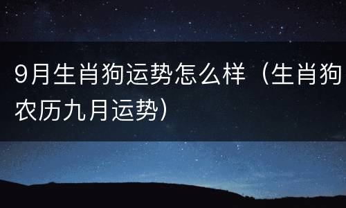 9月生肖狗运势怎么样（生肖狗农历九月运势）