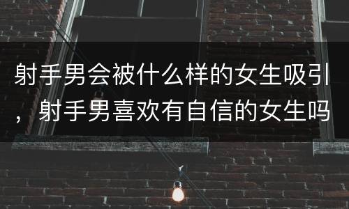 射手男会被什么样的女生吸引，射手男喜欢有自信的女生吗