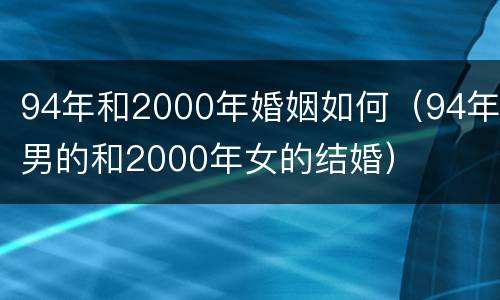 94年和2000年婚姻如何（94年男的和2000年女的结婚）