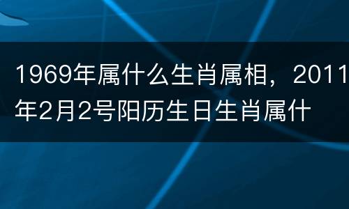 1969年属什么生肖属相，2011年2月2号阳历生日生肖属什