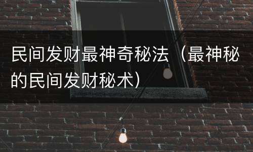 民间发财最神奇秘法（最神秘的民间发财秘术）