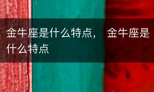 金牛座是什么特点， 金牛座是什么特点