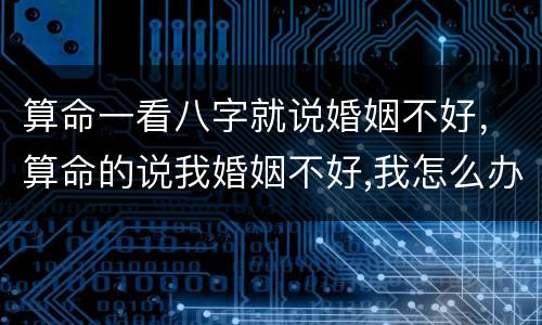 算命一看八字就说婚姻不好，算命的说我婚姻不好,我怎么办?