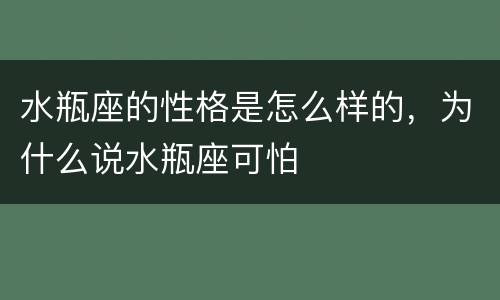 水瓶座的性格是怎么样的，为什么说水瓶座可怕