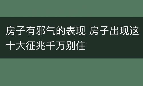 房子有邪气的表现 房子出现这十大征兆千万别住