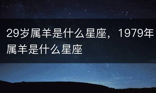 29岁属羊是什么星座，1979年属羊是什么星座