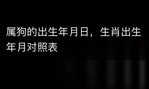 属狗的出生年月日，生肖出生年月对照表