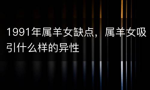 1991年属羊女缺点，属羊女吸引什么样的异性
