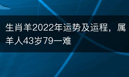 生肖羊2022年运势及运程，属羊人43岁79一难