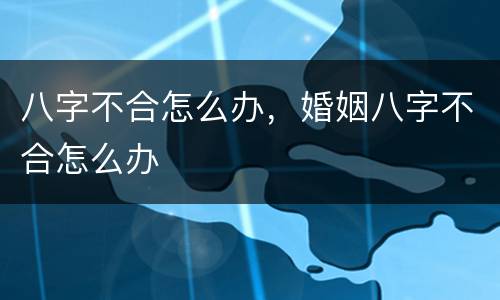 八字不合怎么办，婚姻八字不合怎么办