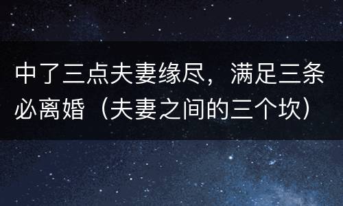 中了三点夫妻缘尽，满足三条必离婚（夫妻之间的三个坎）