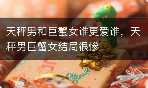 天秤男和巨蟹女谁更爱谁，天秤男巨蟹女结局很惨