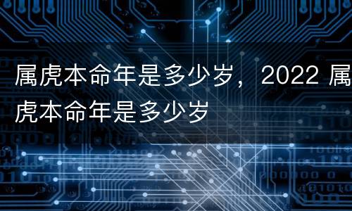 属虎本命年是多少岁，2022 属虎本命年是多少岁