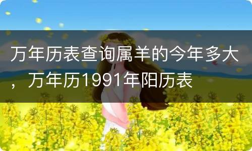 万年历表查询属羊的今年多大，万年历1991年阳历表