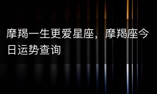 摩羯一生更爱星座，摩羯座今日运势查询