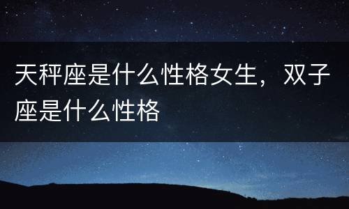 天秤座是什么性格女生，双子座是什么性格