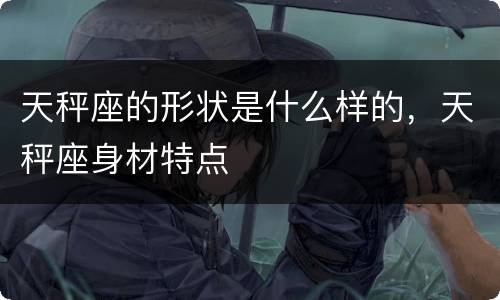 天秤座的形状是什么样的，天秤座身材特点