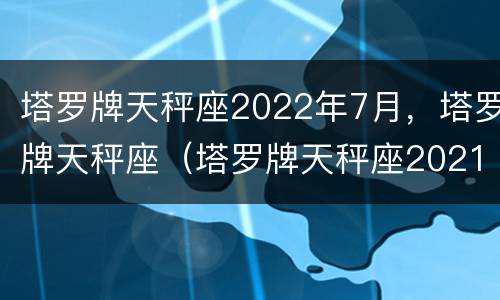 塔罗牌天秤座2022年7月，塔罗牌天秤座（塔罗牌天秤座2021年8月）
