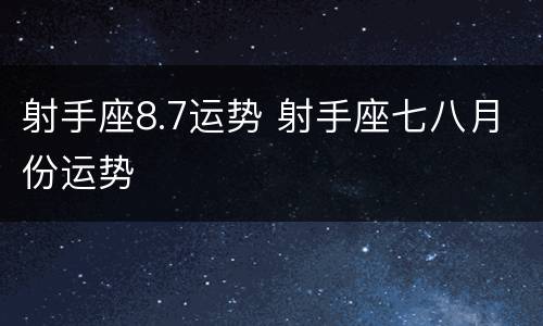 射手座8.7运势 射手座七八月份运势