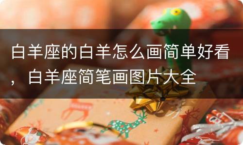 白羊座的白羊怎么画简单好看，白羊座简笔画图片大全