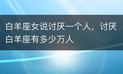 白羊座女说讨厌一个人，讨厌白羊座有多少万人