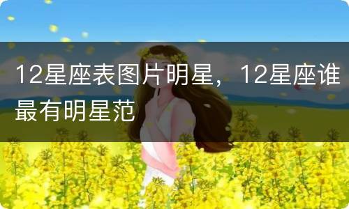 12星座表图片明星，12星座谁最有明星范