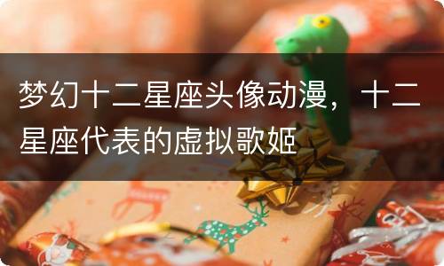 梦幻十二星座头像动漫，十二星座代表的虚拟歌姬