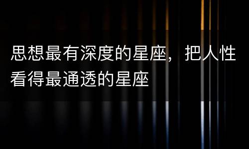 思想最有深度的星座，把人性看得最通透的星座