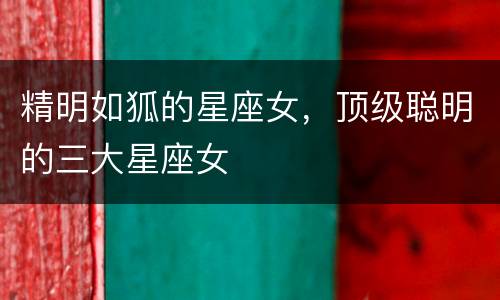 精明如狐的星座女，顶级聪明的三大星座女