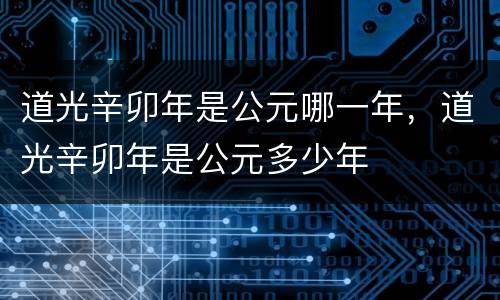 道光辛卯年是公元哪一年，道光辛卯年是公元多少年