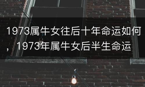 1973属牛女往后十年命运如何，1973年属牛女后半生命运