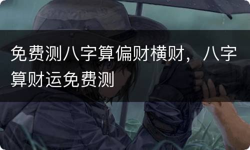 免费测八字算偏财横财，八字算财运免费测