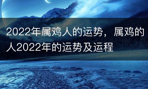 2022年属鸡人的运势，属鸡的人2022年的运势及运程