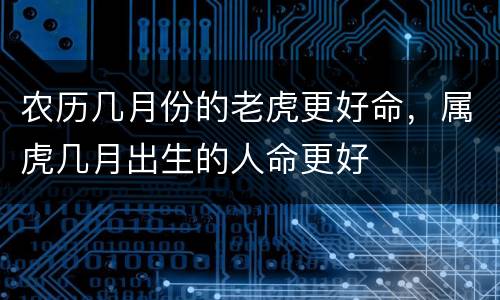 农历几月份的老虎更好命，属虎几月出生的人命更好
