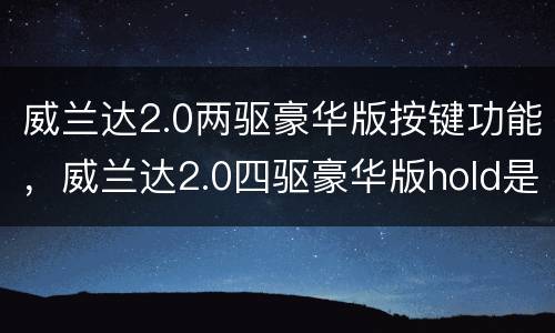 威兰达2.0两驱豪华版按键功能，威兰达2.0四驱豪华版hold是什么意
