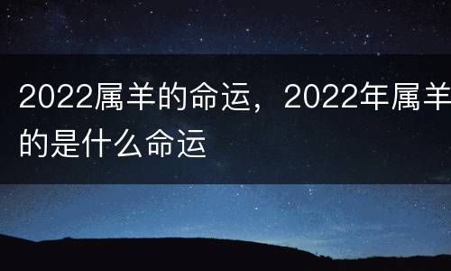 2022属羊的命运，2022年属羊的是什么命运