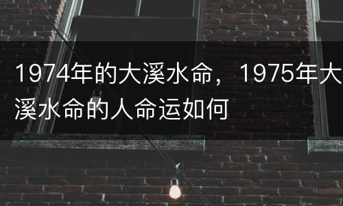 1974年的大溪水命，1975年大溪水命的人命运如何