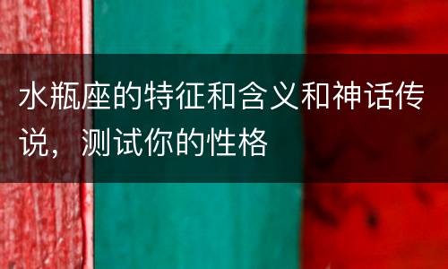 水瓶座的特征和含义和神话传说，测试你的性格