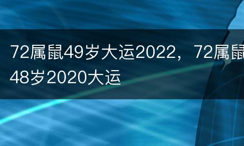 72属鼠49岁大运2022，72属鼠48岁2020大运