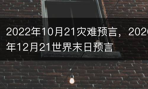 2022年10月21灾难预言，2020年12月21世界末日预言