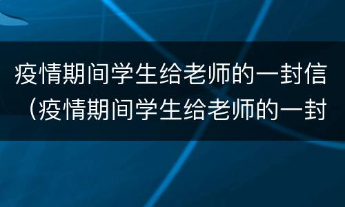 疫情期间学生给老师的一封信（疫情期间学生给老师的一封信三年级）