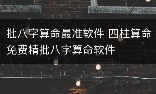 批八字算命最准软件 四柱算命免费精批八字算命软件