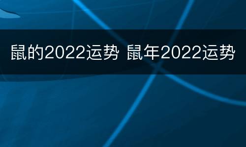 鼠的2022运势 鼠年2022运势