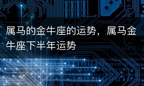 属马的金牛座的运势，属马金牛座下半年运势